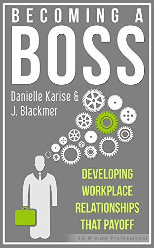 Becoming a Boss: Developing Workplace Relationships that Payoff (The 60 Minute Professional Book 1)