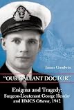 "Our Gallant Doctor": Enigma and Tragedy: Surgeon-Lieutenant George Hendry and HMCS Ottawa, 1942