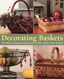 Decorating baskets : 50 fabulous projects using flowers, fabric, beads, wire & more