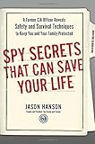 Spy Secrets That Can Save Your Life: A Former CIA Officer Reveals Safety and Survival Techniques to Keep You and Your  Family Protected