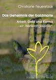 Das Geheimnis der Goldmarie: Arbeit, Geld und Karma - ein Werkstattgespr&auml;ch - Clivia Blank, Markus Feuerstack, Anne Fischer, Marie S Gerber, Florian Hainke, Kai Harster, G&uuml;nther Hofmann, Matthias Klausener, Heide Oehms, Immo L&uuml;nzer, Martin Rebholz, Phillip Sander, Dora Schmid, Heidemarie Schwermer, Silvia Vereeck, Sabine Wandelt-Voigt, Thomas A Weber