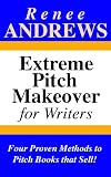 Extreme Pitch Makeover for Writers - Four Proven Methods to Pitch Books that Sell!