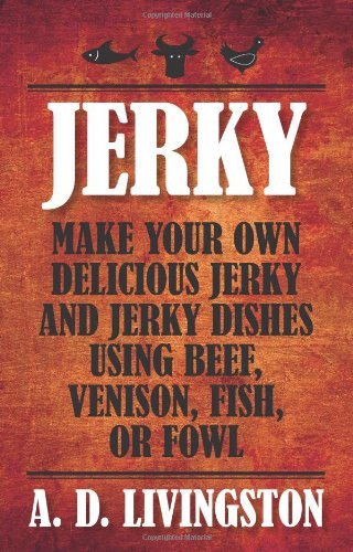 Jerky: Make Your Own Delicious Jerky and Jerky Dishes Using Beef, Venison, Fish, or Fowl (A. D. Livingston Cookbooks)