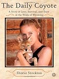 The Daily Coyote: A Story of Love, Survival, and Trust in the Wilds of Wyoming