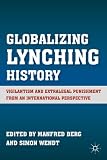Globalizing lynching history : vigilantism and extralegal punishment from an international perspective