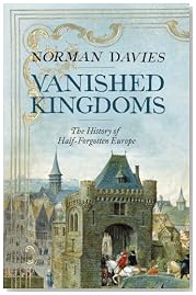 Vanished Kingdoms: The History of Half-Forgotten Europe