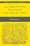 Male Subjectivity and Poetic Form in "New American" Poetry (Modern and Contemporary Poetry and Poetics)