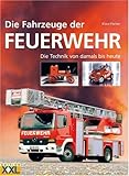 Die Fahrzeuge der Feuerwehr.: Der Siegeszug der Technik von heute bis damals