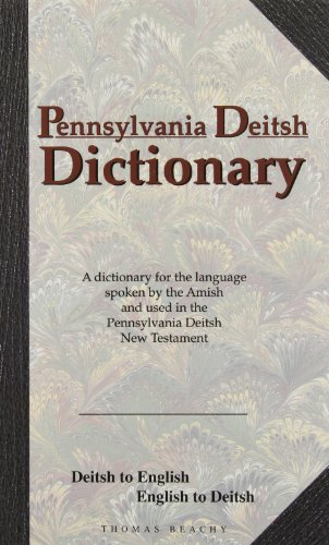 Pennsylvania Deitsh Dictionary: A Dictionary for the Language Spoken by the Amish and Used in the Pennsylvania Deitsh New Testament : Deitsh to English English to Deitsh