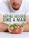 Books : Eat Veggies Like a Man: A Man's Guide To Being a Vegetarian (The Healthy Man)