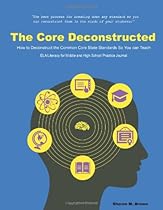 The Core Deconstructed: How to Deconstruct the Common Core State Standards So You Can Teach Ela/Literacy for Middle and High School Practice Journal The Core Deconstructed: How to Deconstruct the Common Core State Standards So You Can Teach Ela/Literacy for Middle and High School Practice Journal