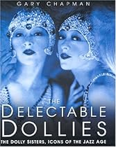 The Delectable Dollies: The Dolly Sisters, Icons of the Jazz Age The Delectable Dollies: The Dolly Sisters, Icons of the Jazz Age