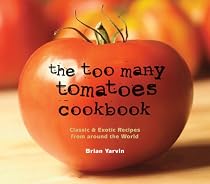 The Too Many Tomatoes Cookbook: Classic & Exotic Recipes from around the World