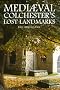 Mediaeval Colchester's Lost Landmarks (Mysterious Counties Series)