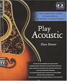 Play Acoustic: The Complete Guide to Mastering Acoustic Guitar Styles