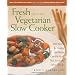 Fresh from the Vegetarian Slow Cooker: 200 Recipes for Healthy and Hearty One-Pot Meals That Are Ready When You Are