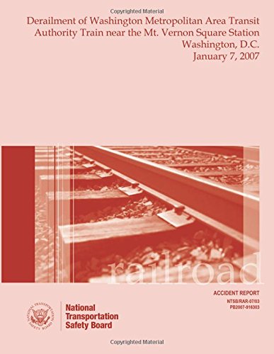 Railroad Accident Report Derailment of Washington Metropolitan Area Transit Authority Train near the Mt. Vernon Square Station Washington, D.C. January 7, 2007 (Railroad Accident Reports)
