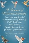 A Summer of Hummingbirds: Love, Art, and Scandal in the Intersecting Worlds of Emily Dickinson, Mark Twain, Harriet Beecher Stowe, and Martin Johnson Heade