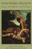 Visionary Milton : essays on prophecy and violence