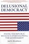 Delusional Democracy: Fixing the Republic Without Overthrowing the Government