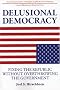 Delusional Democracy: Fixing the Republic Without Overthrowing the Government Delusional Democracy: Fixing the Republic Without Overthrowing the Government