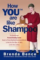 How YOU (tm) Are Like Shampoo: The Breakthrough Personal Branding System Based on Big-Brand Marketing Methods to Help You Earn More, Do More, and Be