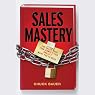 Sales Mastery: The Sales Book Your Competition Doesn't Want You to Read