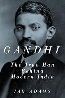 Gandhi: The True Man Behind Modern India