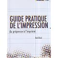 Guide pratique de l'impression : Du pr�presse � l'imprim�
