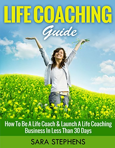 MOTIVATIONAL BOOKS: Life Coaching Guide: How to Be A Life Coach & Launch A Life Coaching Business In Less Than 30 Days (Motivational, Leadership, Coaching … The Art of Asking, Life Coach Book 1)