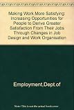 Making work more satisfying : increasing opportunities for people to derive greater satisfaction from their jobs through changes in job design and work organisation