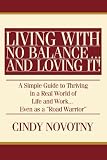 Living with No Balance ...  and Loving It!: A Simple Guide to Thriving in a Real World of Life and Work... Even as a 