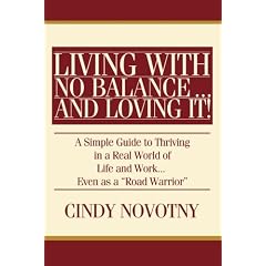 Living with No Balance ... and Loving It!: A Simple Guide to Thriving in a Real World of Life and Work... Even as a "Road Warrior"