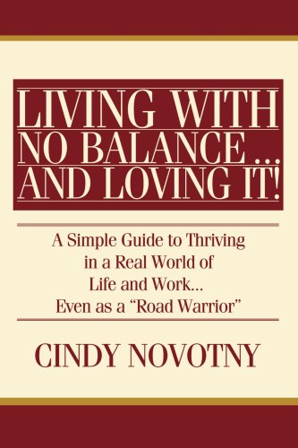 Living with No Balance ...  and Loving It!: A Simple Guide to Thriving in a Real World of Life and Work... Even as a 