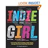 Indie Girl: From Starting a Band to Launching a Fashion Company, Nine Ways to Turn Your Creative Talent into Reality