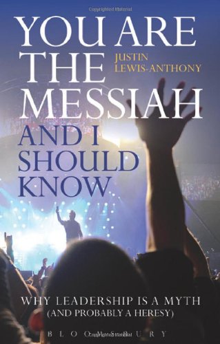 You are the Messiah and I should know: Why Leadership is a Myth (and probably a Heresy)