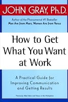 How to Get What You Want at Work: A Practical Guide for Improving Communication and Getting Results