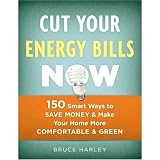 Cut Your Energy Bills Now: 150 Smart Ways to Save Money & Make Your Home More Comfortable & Green