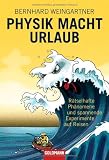 Physik macht Urlaub: R&auml;tselhafte Ph&auml;nomene und spannende Experimente auf Reisen - Bernhard Weingartner