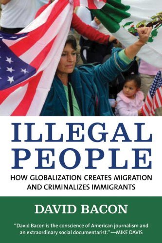Illegal People: How Globalization Creates Migration and Criminalizes Immigrants [Paperback] [2009] (Author) David Bacon