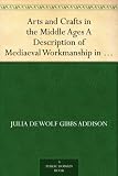 Arts and Crafts in the Middle Ages A Description of Mediaeval Workmanship in Several of the Departments of Applied Art, Together with Some Account of Special Artisans in the Early Renaissance