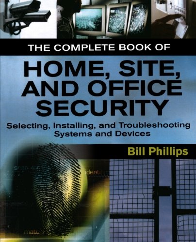 The Complete Book of Home, Site and Office Security: Selecting, Installing and Troubleshooting Systems and Devices