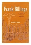 Frank Billings: the Architect of Medical Education, an Apostle of Excellence in Clinical Practice, a Leader in Chicago Medicine by Edwin F. Hirsch