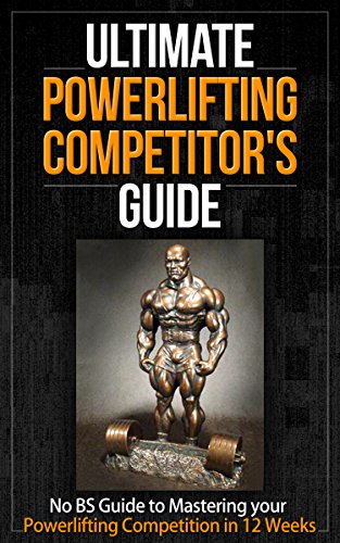 Ultimate Powerlifting Competitor's Guide: No BS Guide to Mastering your Powerlifting Competition in 12 Weeks (Powerlifting, Nutrition, Health, training, Bulking)