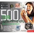 500 More Digital Photography Hints, Tips, and Techniques: The Easy, All-In-One Guide to those Inside Secrets for Better Digital Photography