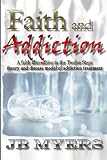 Faith and Addiction: A faith alternative to the Twelve Steps theory and disease model of addiction treatment