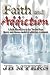 Faith and Addiction: A faith alternative to the Twelve Steps theory and disease model of addiction treatment