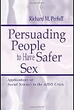Persuading People To Have Safer Sex: Applications of Social Science To the Aids Crisis (Routledge Communication Series)