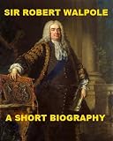 Sir Robert Walpole - A Short Biography