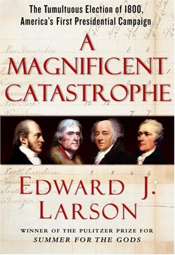A Magnificent Catastrophe: The Tumultuous Election of 1800, America's First Presidential Campaign